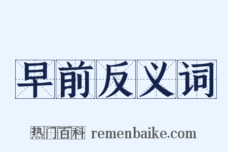 早前反义词是什么意思的图片